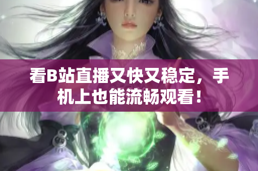 看B站直播又快又稳定，手机上也能流畅观看！