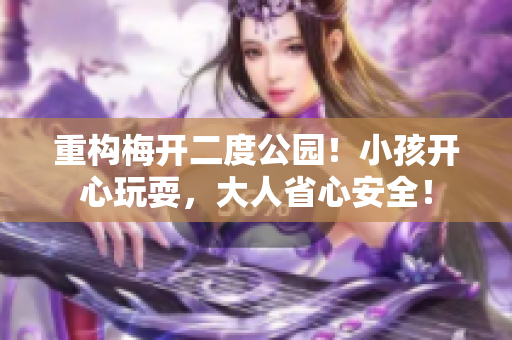 重构梅开二度公园！小孩开心玩耍，大人省心安全！