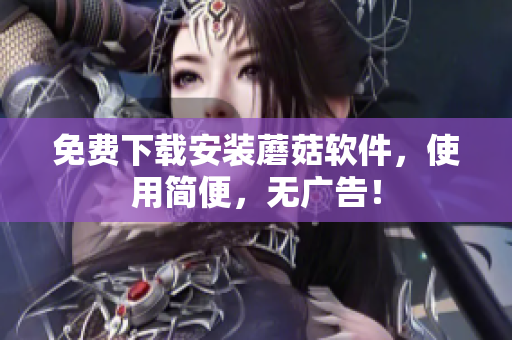 免费下载安装蘑菇软件，使用简便，无广告！