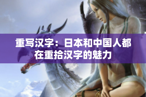 重写汉字：日本和中国人都在重拾汉字的魅力