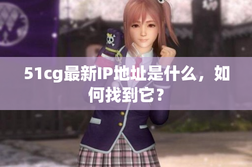 51cg最新IP地址是什么，如何找到它？