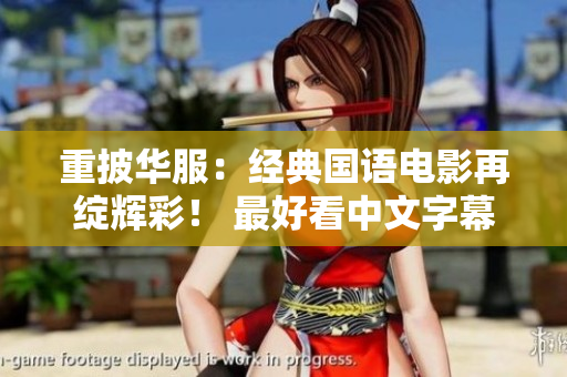 重披华服：经典国语电影再绽辉彩！ 最好看中文字幕电影推荐