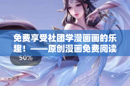 免费享受社团学漫画画的乐趣！——原创漫画免费阅读推荐
