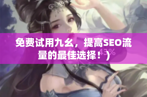 免费试用九幺，提高SEO流量的最佳选择！)