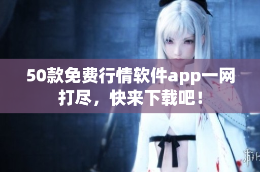 50款免费行情软件app一网打尽，快来下载吧！