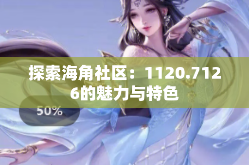 探索海角社区：1120.7126的魅力与特色