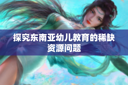 探究东南亚幼儿教育的稀缺资源问题