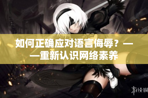 如何正确应对语言侮辱？——重新认识网络素养