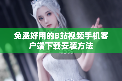 免费好用的B站视频手机客户端下载安装方法