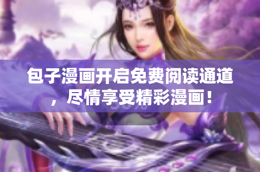 包子漫画开启免费阅读通道，尽情享受精彩漫画！