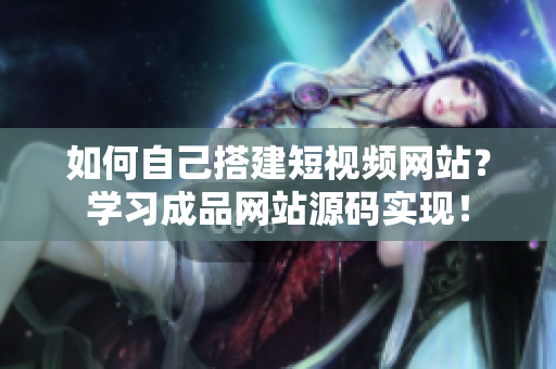 如何自己搭建短视频网站？学习成品网站源码实现！