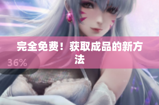 完全免费！获取成品的新方法
