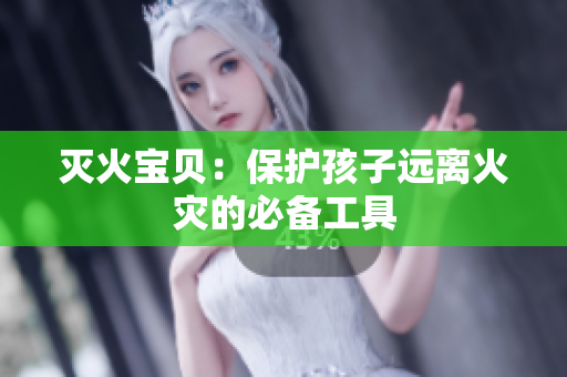 灭火宝贝：保护孩子远离火灾的必备工具
