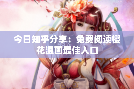 今日知乎分享：免费阅读樱花漫画最佳入口
