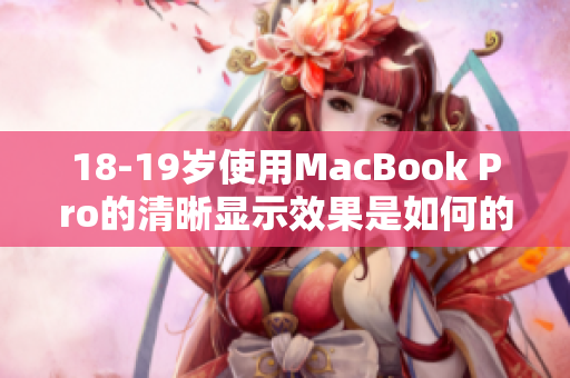 18-19岁使用MacBook Pro的清晰显示效果是如何的？