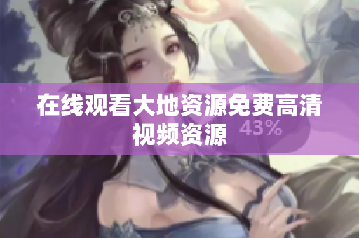在线观看大地资源免费高清视频资源