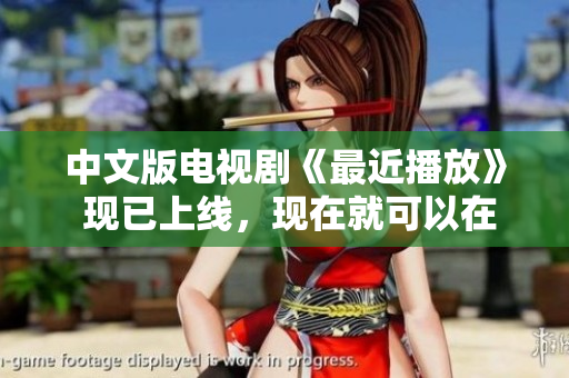 中文版电视剧《最近播放》 现已上线，现在就可以在线观看！