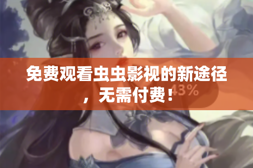免费观看虫虫影视的新途径，无需付费！