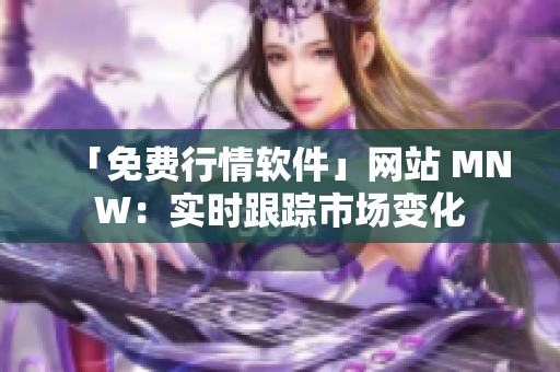 「免费行情软件」网站 MNW：实时跟踪市场变化