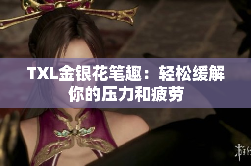 TXL金银花笔趣：轻松缓解你的压力和疲劳