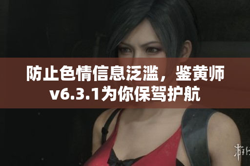 防止色情信息泛滥，鉴黄师v6.3.1为你保驾护航