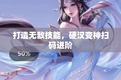 打造无敌技能，硬汉变神扫码进阶