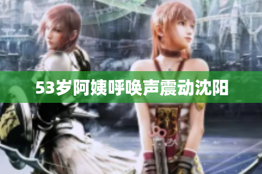53岁阿姨呼唤声震动沈阳