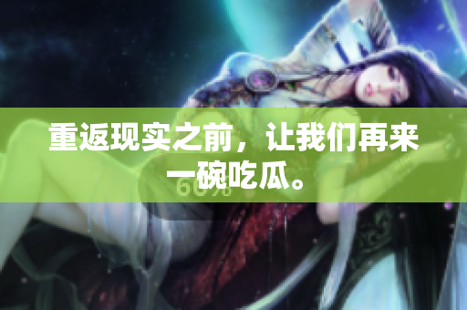 重返现实之前，让我们再来一碗吃瓜。