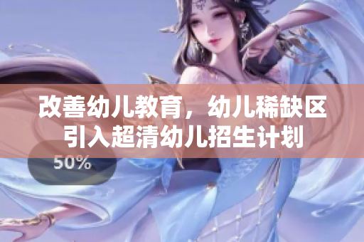改善幼儿教育，幼儿稀缺区引入超清幼儿招生计划