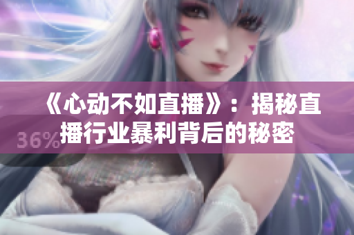《心动不如直播》：揭秘直播行业暴利背后的秘密