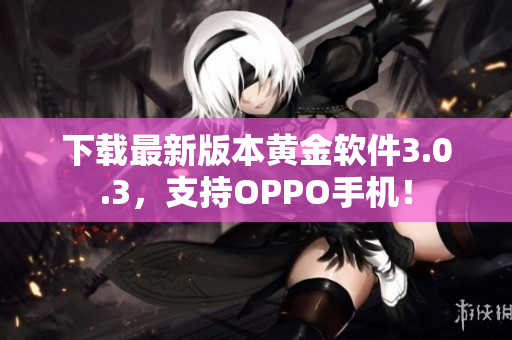 下载最新版本黄金软件3.0.3，支持OPPO手机！