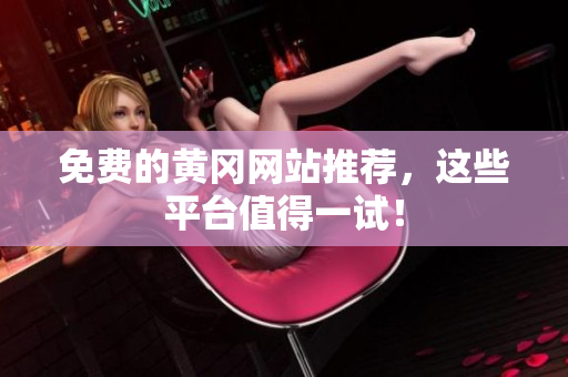 免费的黄冈网站推荐，这些平台值得一试！