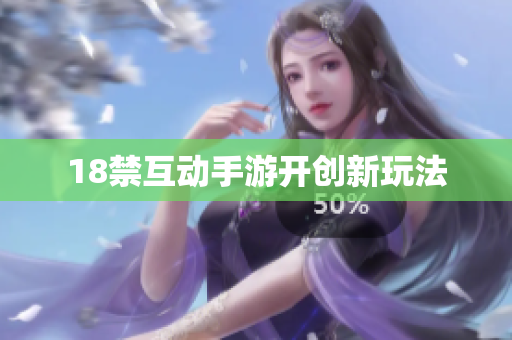 18禁互动手游开创新玩法