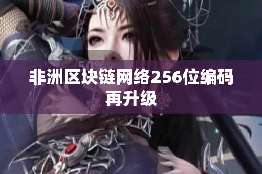 非洲区块链网络256位编码再升级