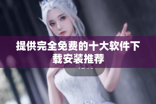 提供完全免费的十大软件下载安装推荐