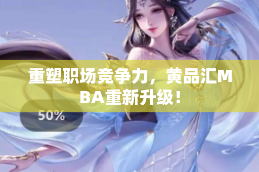 重塑职场竞争力，黄品汇MBA重新升级！