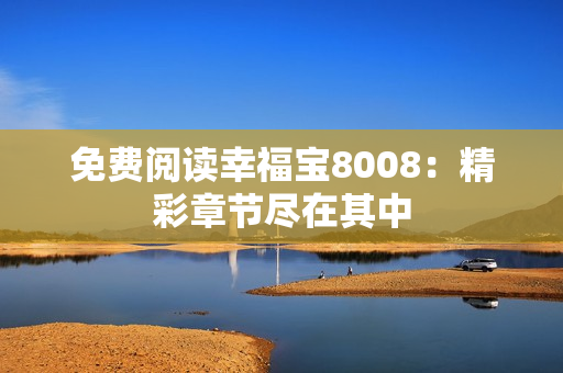免费阅读幸福宝8008：精彩章节尽在其中