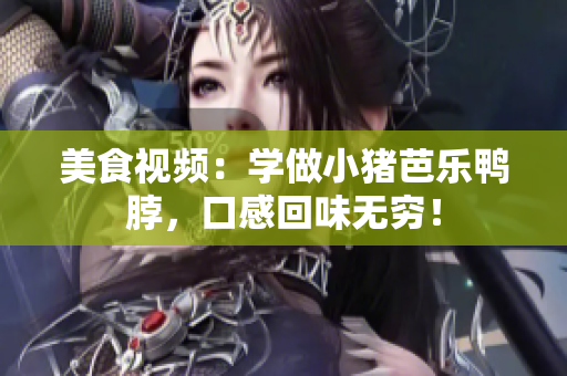 美食视频：学做小猪芭乐鸭脖，口感回味无穷！