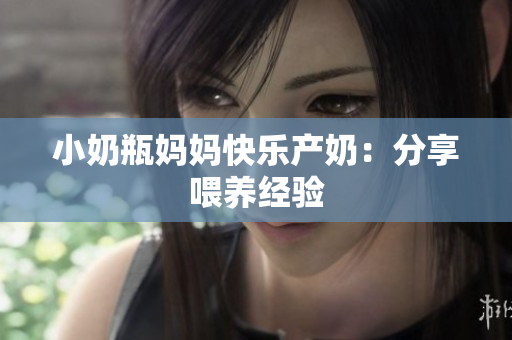 小奶瓶妈妈快乐产奶：分享喂养经验