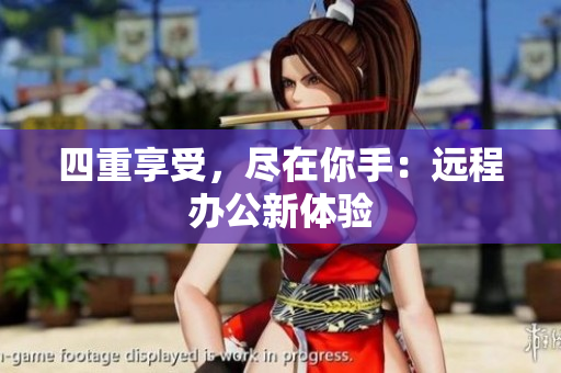 四重享受，尽在你手：远程办公新体验
