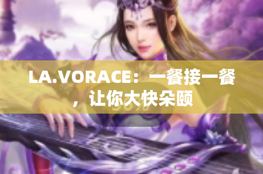 LA.VORACE：一餐接一餐，让你大快朵颐