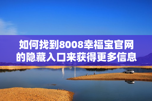 如何找到8008幸福宝官网的隐藏入口来获得更多信息？