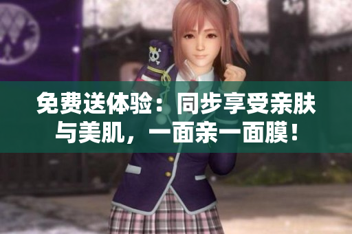 免费送体验：同步享受亲肤与美肌，一面亲一面膜！