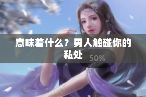 意味着什么？男人触碰你的私处