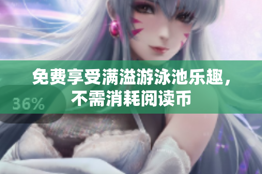 免费享受满溢游泳池乐趣，不需消耗阅读币