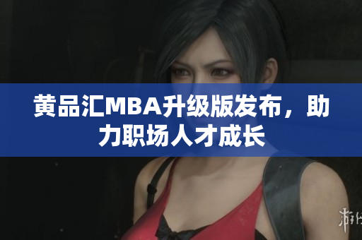 黄品汇MBA升级版发布，助力职场人才成长