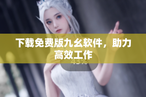下载免费版九幺软件，助力高效工作