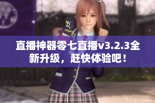 直播神器零七直播v3.2.3全新升级，赶快体验吧！