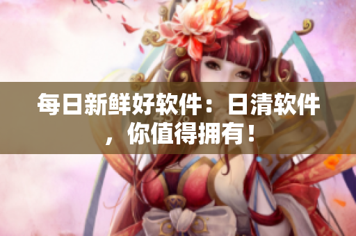 每日新鲜好软件：日清软件，你值得拥有！
