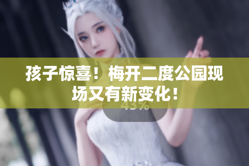 孩子惊喜！梅开二度公园现场又有新变化！